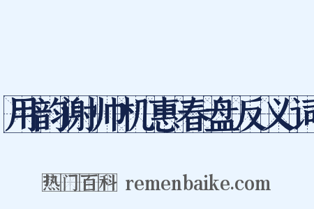 用韵谢帅机惠春盘反义词是什么意思的图片